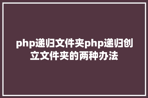 php递归文件夹php递归创立文件夹的两种办法 NoSQL