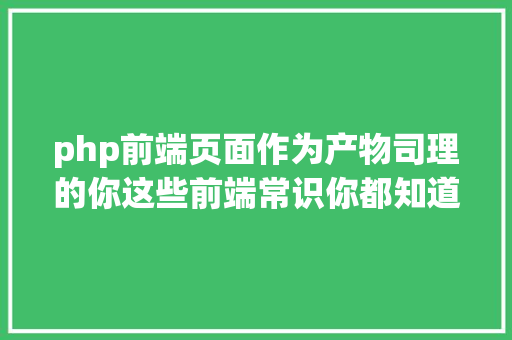 php前端页面作为产物司理的你这些前端常识你都知道吗 Angular