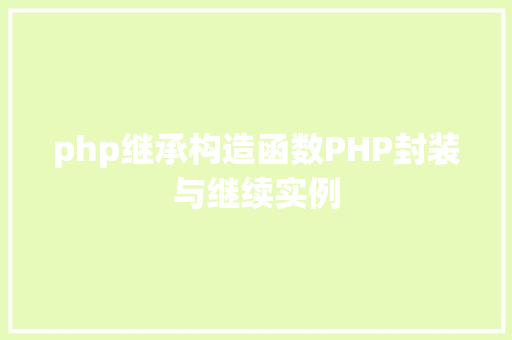 php继承构造函数PHP封装与继续实例