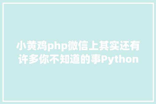 小黄鸡php微信上其实还有许多你不知道的事Python微信平台开辟编写实录