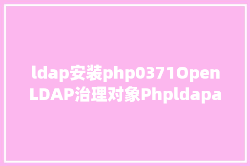 ldap安装php0371OpenLDAP治理对象Phpldapadmin的安装及应用