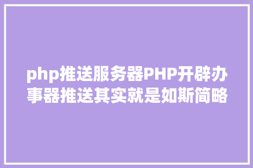 php推送服务器PHP开辟办事器推送其实就是如斯简略一 NoSQL