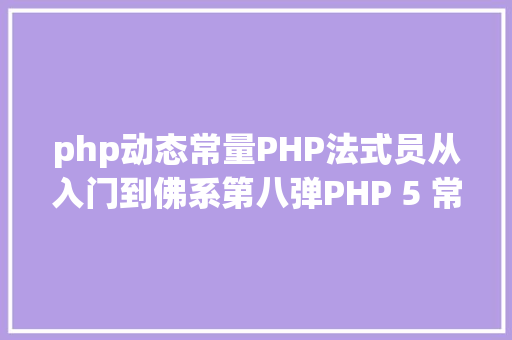 php动态常量PHP法式员从入门到佛系第八弹PHP 5 常量