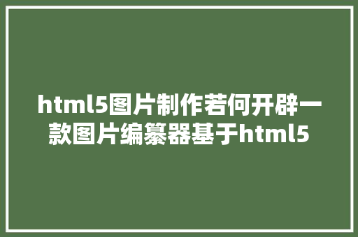 html5图片制作若何开辟一款图片编纂器基于html5