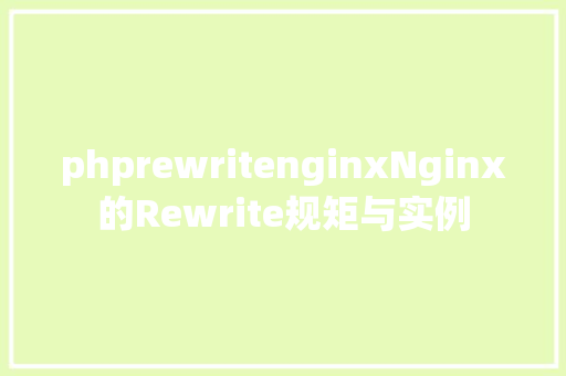 phprewritenginxNginx的Rewrite规矩与实例