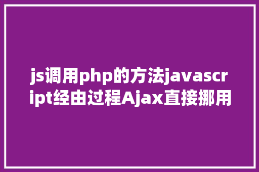 js调用php的方法javascript经由过程Ajax直接挪用随意率性PHP函数多参数 GraphQL