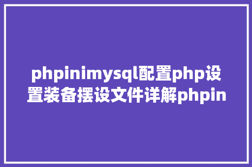 phpinimysql配置php设置装备摆设文件详解phpini Docker