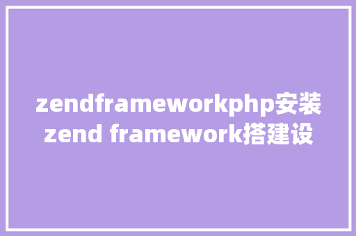 zendframeworkphp安装zend framework搭建设置装备摆设 HTML