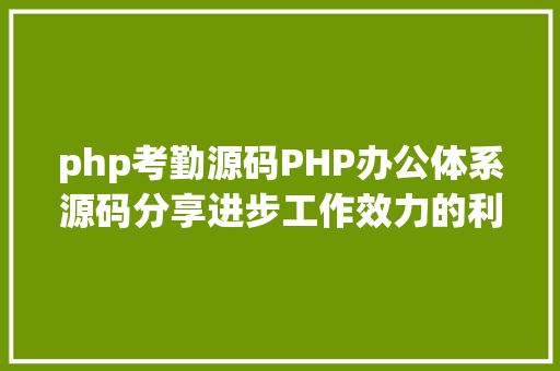 php考勤源码PHP办公体系源码分享进步工作效力的利器