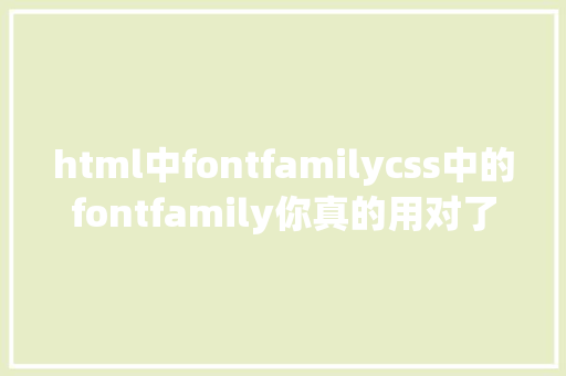 html中fontfamilycss中的fontfamily你真的用对了么