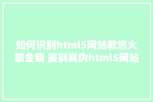 如何识别html5网站教您火眼金睛 鉴别真伪html5网站扶植公司