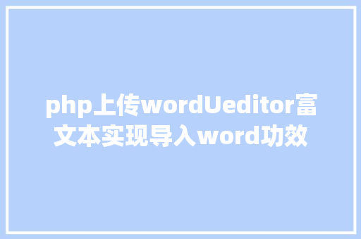 php上传wordUeditor富文本实现导入word功效