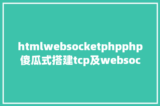 htmlwebsocketphpphp傻瓜式搭建tcp及websocket办事