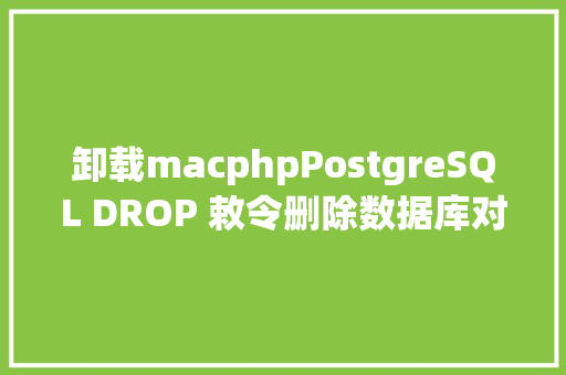 卸载macphpPostgreSQL DROP 敕令删除数据库对象