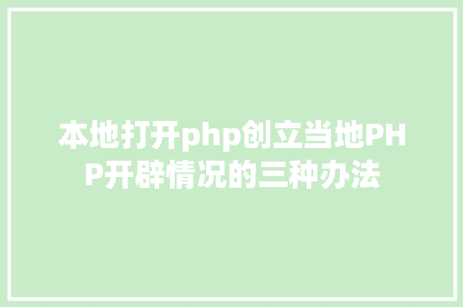 本地打开php创立当地PHP开辟情况的三种办法