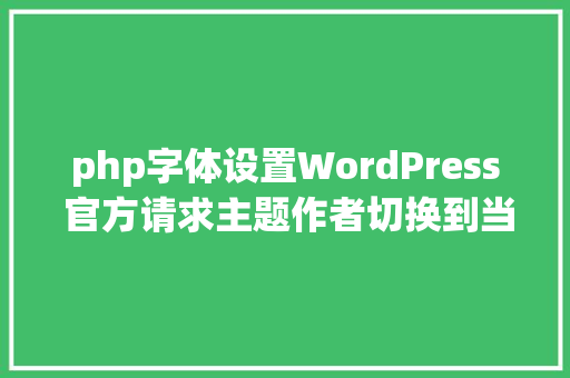 php字体设置WordPress 官方请求主题作者切换到当地托管字体 NoSQL