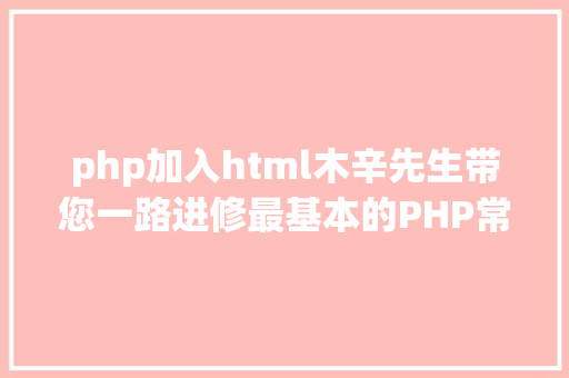 php加入html木辛先生带您一路进修最基本的PHP常识HTML页面中嵌入PHP代码 jQuery