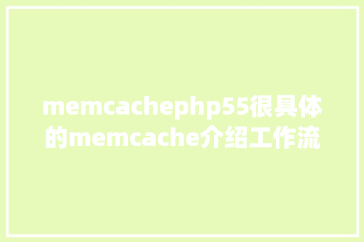 memcachephp55很具体的memcache介绍工作流程实现道理拜访模子和指令汇总