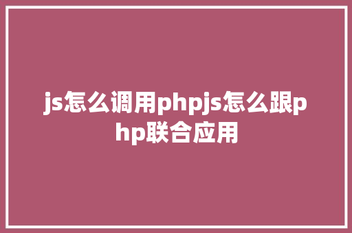 js怎么调用phpjs怎么跟php联合应用