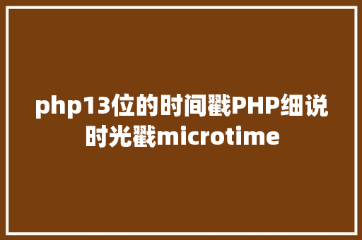 php13位的时间戳PHP细说时光戳microtime RESTful API