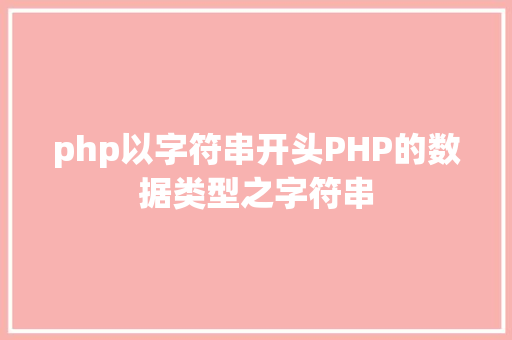 php以字符串开头PHP的数据类型之字符串 Java