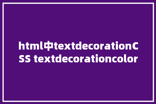 html中textdecorationCSS textdecorationcolor 属性