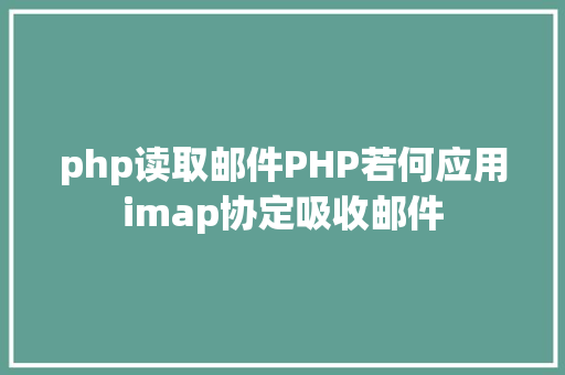 php读取邮件PHP若何应用imap协定吸收邮件