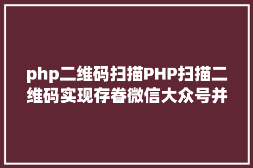 php二维码扫描PHP扫描二维码实现存眷微信大众号并主动登录网站 PHP