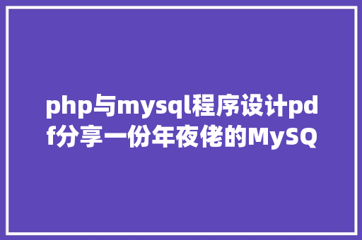 php与mysql程序设计pdf分享一份年夜佬的MySQL数据库设计规范值得珍藏