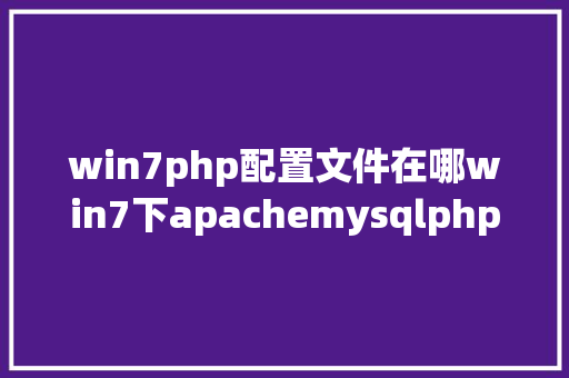 win7php配置文件在哪win7下apachemysqlphp安装设置装备摆设 RESTful API