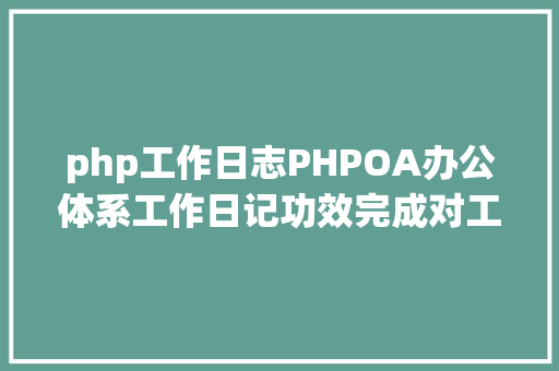 php工作日志PHPOA办公体系工作日记功效完成对工作的总结与安排 Ruby