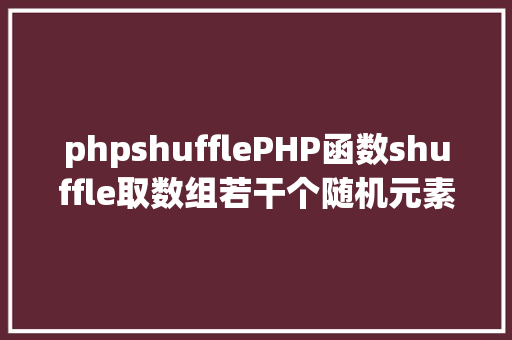 phpshufflePHP函数shuffle取数组若干个随机元素的办法及实例剖析 Node.js