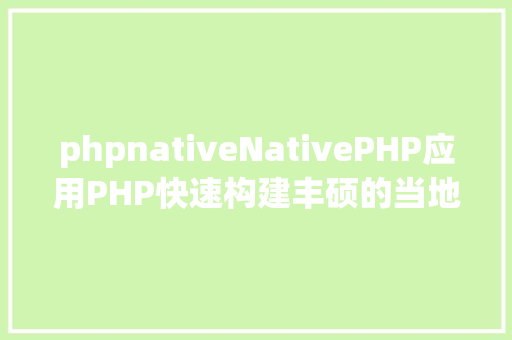 phpnativeNativePHP应用PHP快速构建丰硕的当地桌面运用法式的新框架 SQL