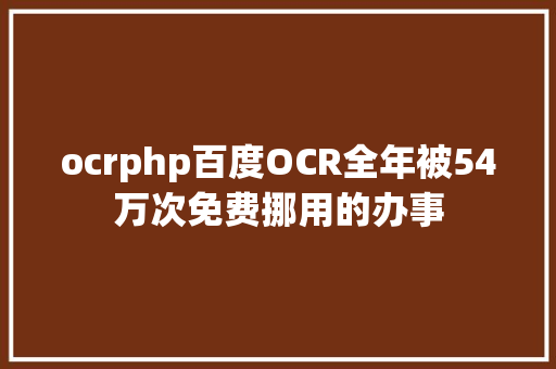 ocrphp百度OCR全年被54万次免费挪用的办事