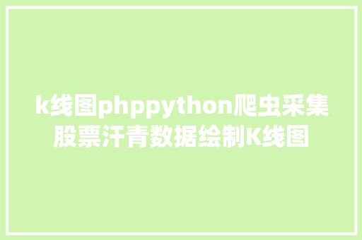 k线图phppython爬虫采集股票汗青数据绘制K线图