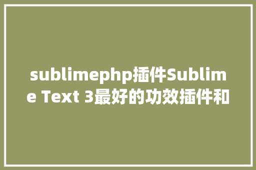 sublimephp插件Sublime Text 3最好的功效插件和设置