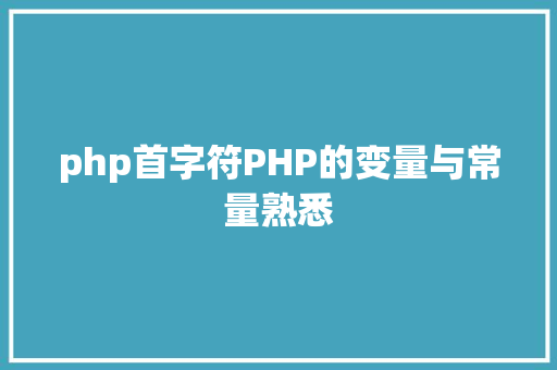 php首字符PHP的变量与常量熟悉 Bootstrap