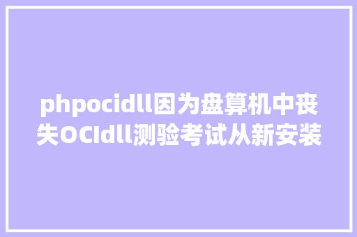 phpocidll因为盘算机中丧失OCIdll测验考试从新安装该法式以解决此问题