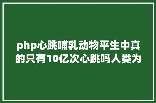 php心跳哺乳动物平生中真的只有10亿次心跳吗人类为什么有25亿次