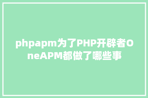 phpapm为了PHP开辟者OneAPM都做了哪些事