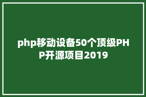 php移动设备50个顶级PHP开源项目2019