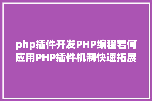 php插件开发PHP编程若何应用PHP插件机制快速拓展你的体系