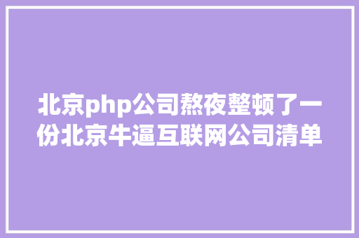 北京php公司熬夜整顿了一份北京牛逼互联网公司清单找工作万万别踩雷了 RESTful API