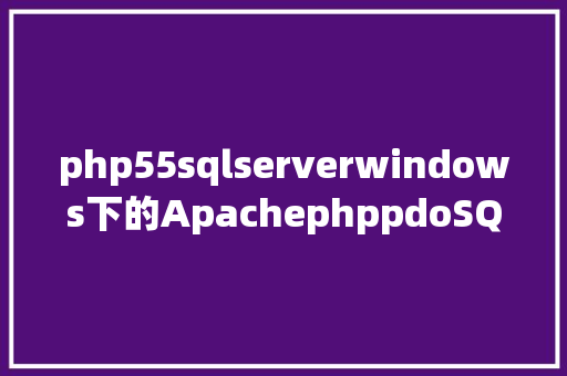 php55sqlserverwindows下的ApachephppdoSQL server情况设置装备摆设 Docker