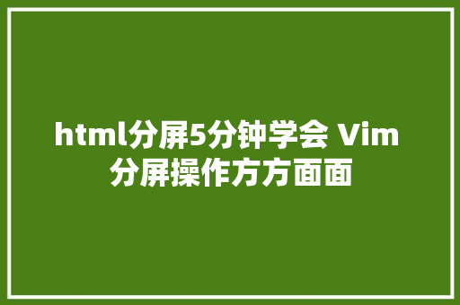 html分屏5分钟学会 Vim 分屏操作方方面面 SQL