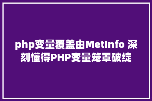 php变量覆盖由MetInfo 深刻懂得PHP变量笼罩破绽 PHP