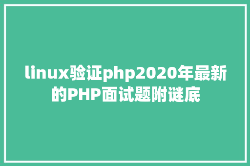 linux验证php2020年最新的PHP面试题附谜底 PHP