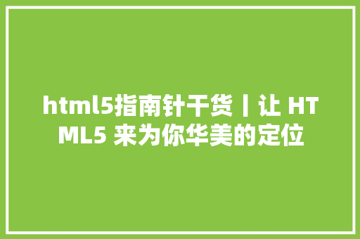 html5指南针干货丨让 HTML5 来为你华美的定位