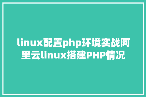 linux配置php环境实战阿里云linux搭建PHP情况 RESTful API