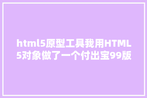 html5原型工具我用HTML5对象做了一个付出宝99版的原型